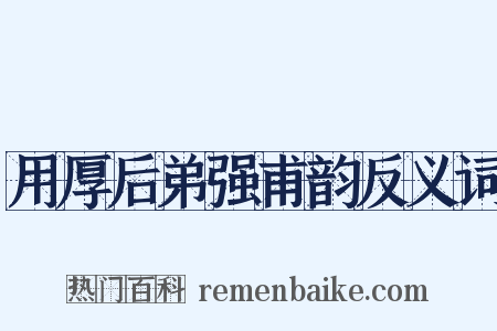 用厚后弟强甫韵反义词是什么意思的图片